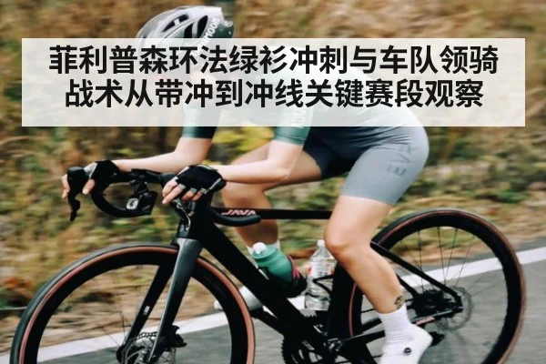 菲利普森环法绿衫冲刺与车队领骑战术从带冲到冲线关键赛段观察 - kaiyun sports
