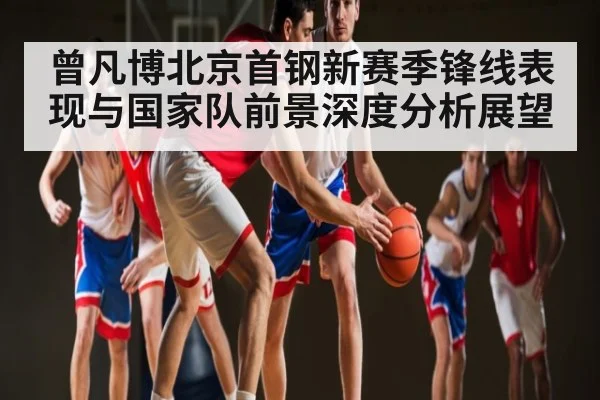 曾凡博北京首钢新赛季锋线表现与国家队前景深度分析展望 - kaiyun sports