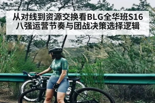 从对线到资源交换看BLG全华班S16八强运营节奏与团战决策选择逻辑 - kaiyun sports